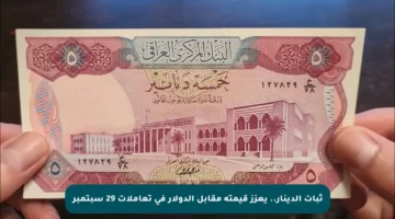 ثبات الدينار.. يعزز قيمته مقابل الدولار في تعاملات 29 سبتمبر